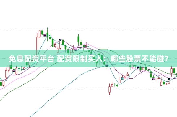 免息配资平台 配资限制买入：哪些股票不能碰？