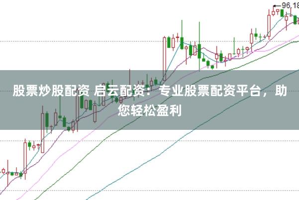 股票炒股配资 启云配资：专业股票配资平台，助您轻松盈利