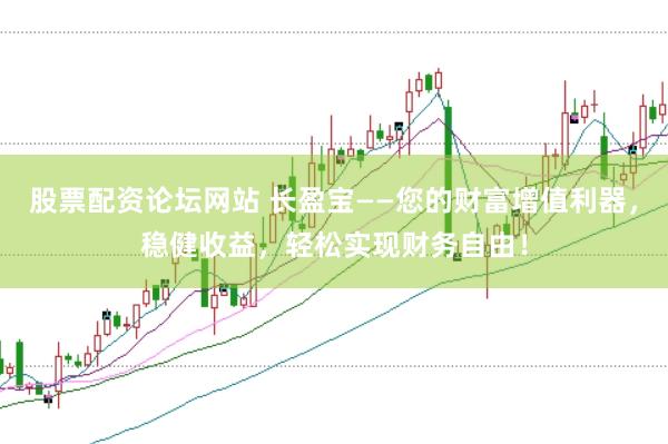 股票配资论坛网站 长盈宝——您的财富增值利器，稳健收益，轻松实现财务自由！