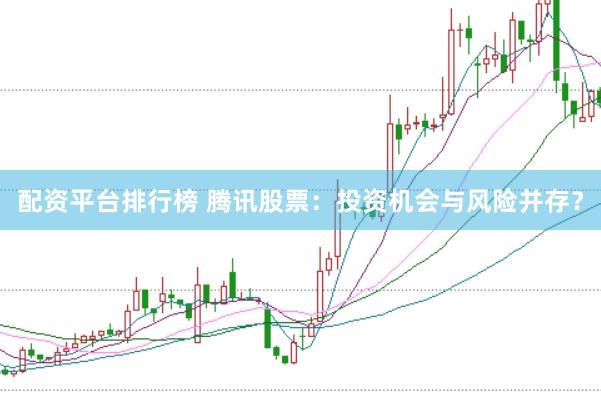 配资平台排行榜 腾讯股票：投资机会与风险并存？