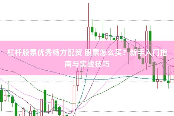 杠杆股票优秀杨方配资 股票怎么买？新手入门指南与实战技巧