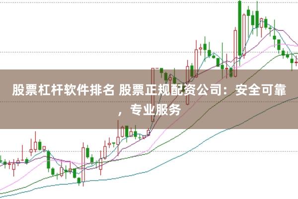 股票杠杆软件排名 股票正规配资公司：安全可靠，专业服务