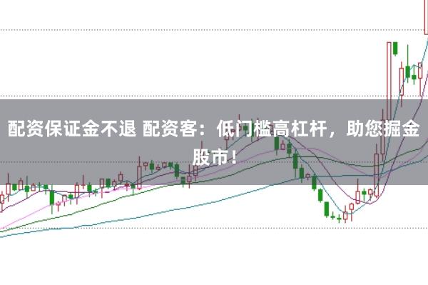 配资保证金不退 配资客：低门槛高杠杆，助您掘金股市！