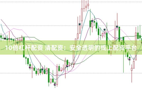 10倍杠杆配资 清配资：安全透明的线上配资平台