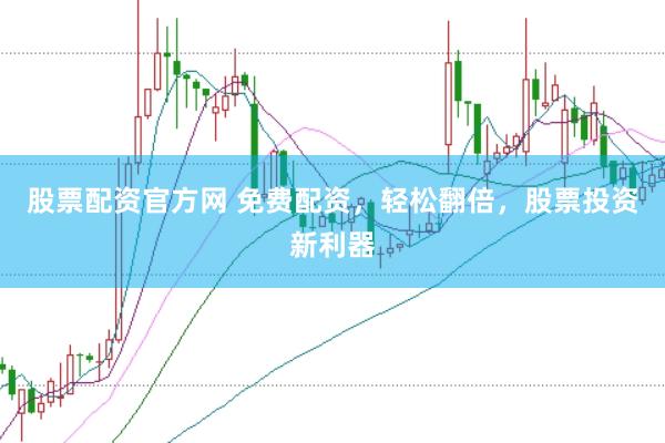 股票配资官方网 免费配资，轻松翻倍，股票投资新利器