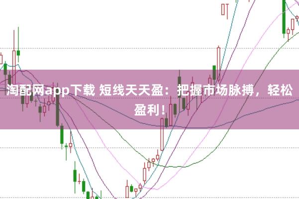 淘配网app下载 短线天天盈：把握市场脉搏，轻松盈利！