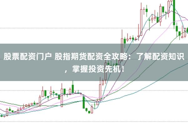 股票配资门户 股指期货配资全攻略：了解配资知识，掌握投资先机！