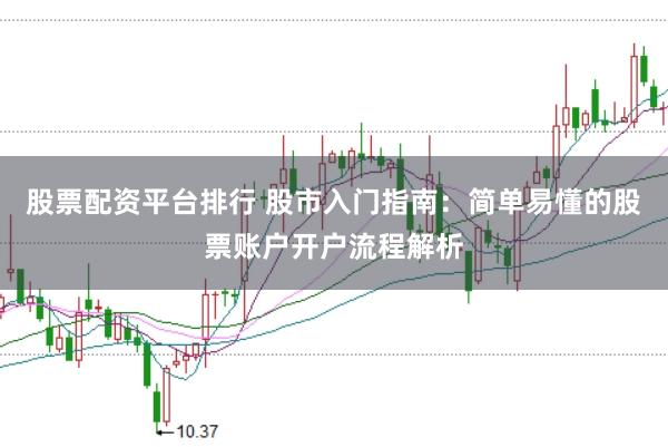 股票配资平台排行 股市入门指南：简单易懂的股票账户开户流程解析