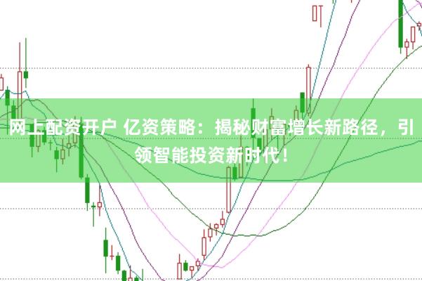 网上配资开户 亿资策略：揭秘财富增长新路径，引领智能投资新时代！