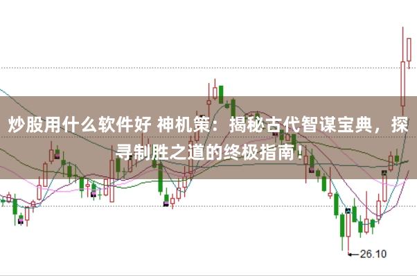 炒股用什么软件好 神机策：揭秘古代智谋宝典，探寻制胜之道的终极指南！