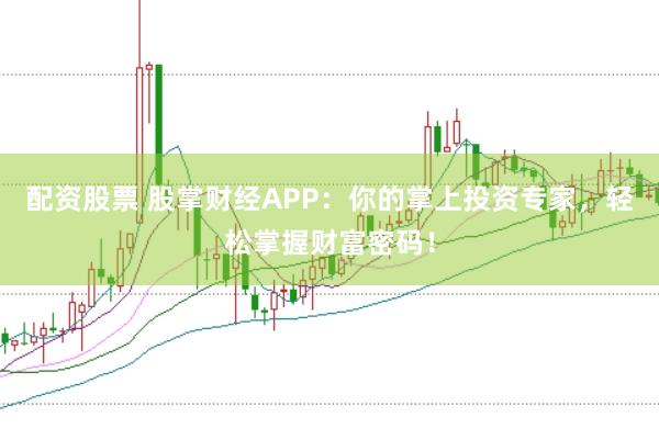 配资股票 股掌财经APP：你的掌上投资专家，轻松掌握财富密码！