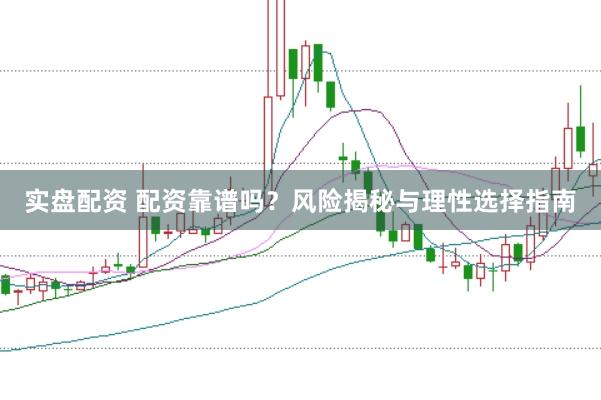 实盘配资 配资靠谱吗？风险揭秘与理性选择指南