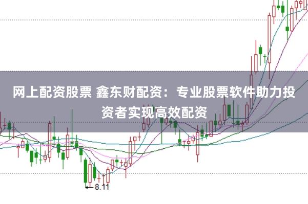 网上配资股票 鑫东财配资：专业股票软件助力投资者实现高效配资