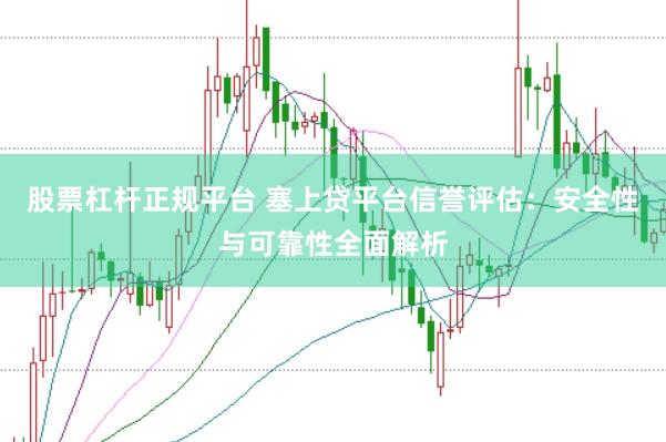 股票杠杆正规平台 塞上贷平台信誉评估：安全性与可靠性全面解析