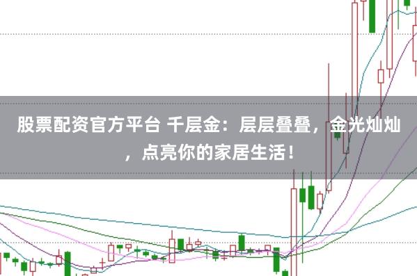 股票配资官方平台 千层金：层层叠叠，金光灿灿，点亮你的家居生活！