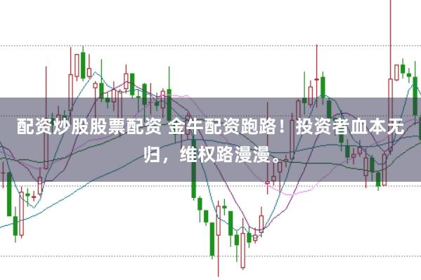 配资炒股股票配资 金牛配资跑路！投资者血本无归，维权路漫漫。