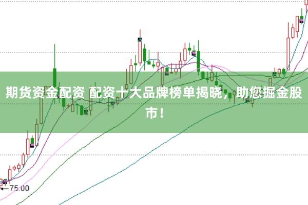 期货资金配资 配资十大品牌榜单揭晓，助您掘金股市！