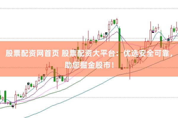 股票配资网首页 股票配资大平台：优选安全可靠，助您掘金股市！