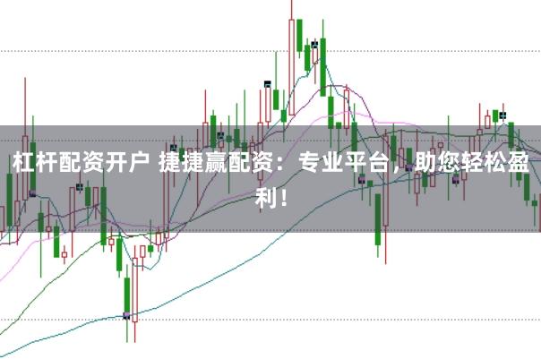 杠杆配资开户 捷捷赢配资：专业平台，助您轻松盈利！