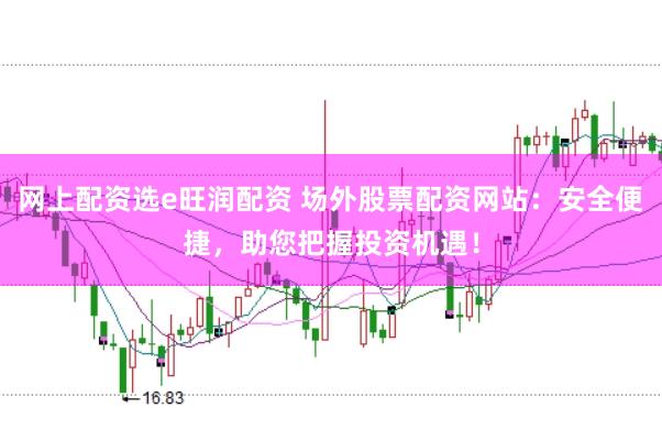 网上配资选e旺润配资 场外股票配资网站：安全便捷，助您把握投资机遇！