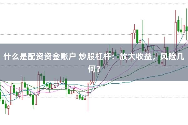 什么是配资资金账户 炒股杠杆：放大收益，风险几何？