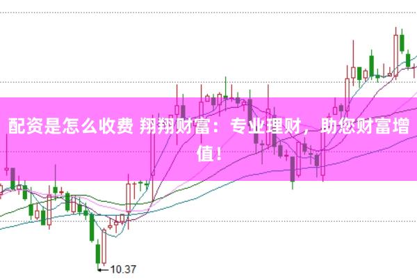 配资是怎么收费 翔翔财富：专业理财，助您财富增值！