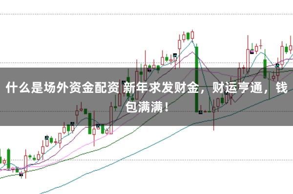 什么是场外资金配资 新年求发财金，财运亨通，钱包满满！