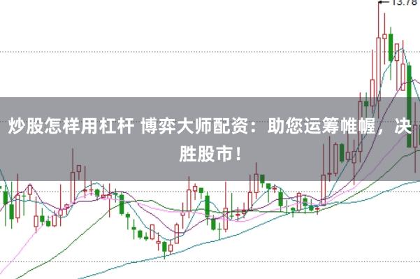 炒股怎样用杠杆 博弈大师配资：助您运筹帷幄，决胜股市！