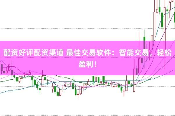 配资好评配资渠道 最佳交易软件：智能交易，轻松盈利！