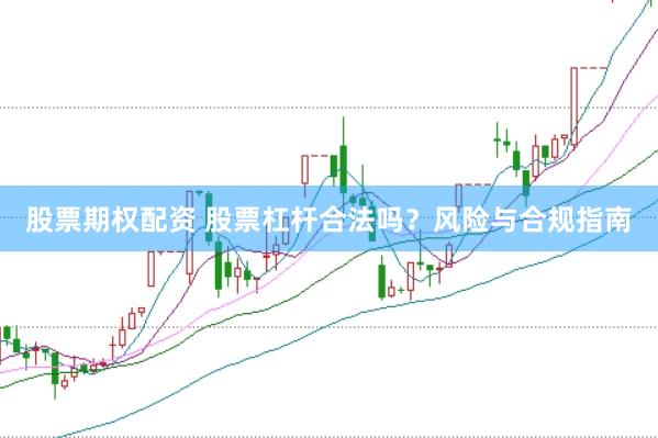 股票期权配资 股票杠杆合法吗？风险与合规指南