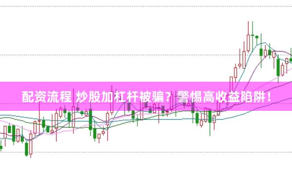 配资流程 炒股加杠杆被骗？警惕高收益陷阱！