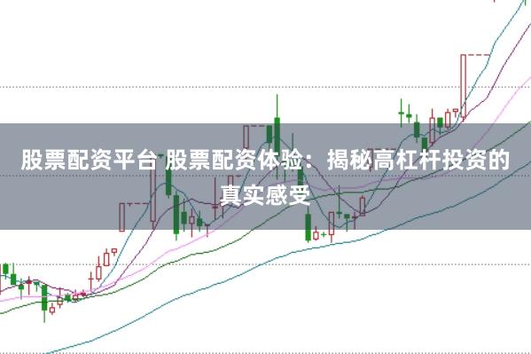 股票配资平台 股票配资体验：揭秘高杠杆投资的真实感受
