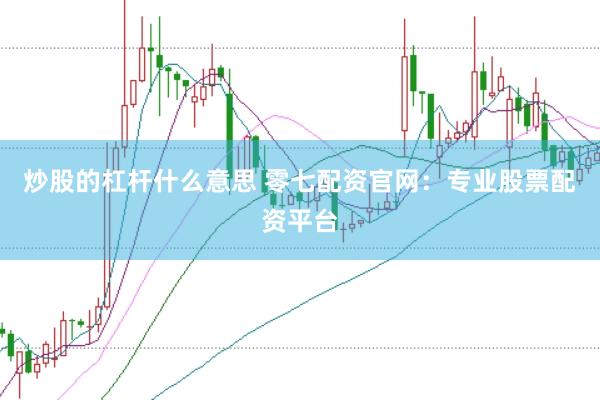 炒股的杠杆什么意思 零七配资官网：专业股票配资平台