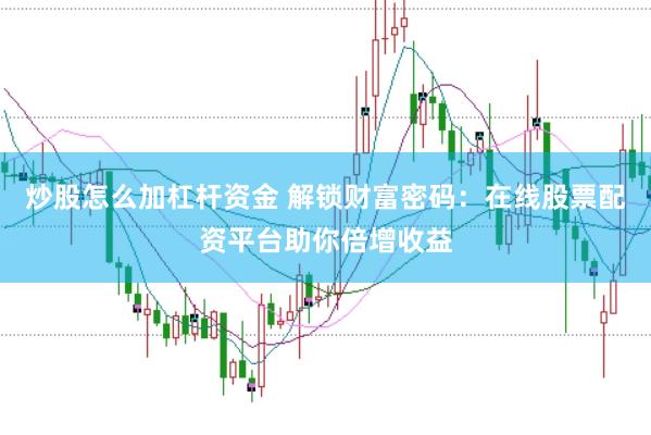 炒股怎么加杠杆资金 解锁财富密码：在线股票配资平台助你倍增收益