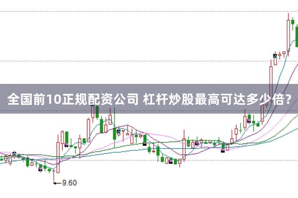 全国前10正规配资公司 杠杆炒股最高可达多少倍？