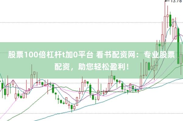 股票100倍杠杆t加0平台 看书配资网：专业股票配资，助您轻松盈利！