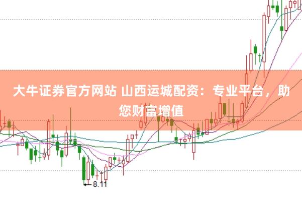 大牛证券官方网站 山西运城配资：专业平台，助您财富增值