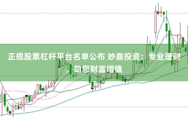正规股票杠杆平台名单公布 妙嘉投资：专业理财，助您财富增值