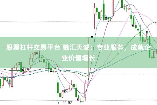 股票杠杆交易平台 融汇天诚：专业服务，成就企业价值增长