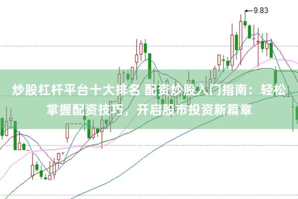 炒股杠杆平台十大排名 配资炒股入门指南：轻松掌握配资技巧，开启股市投资新篇章