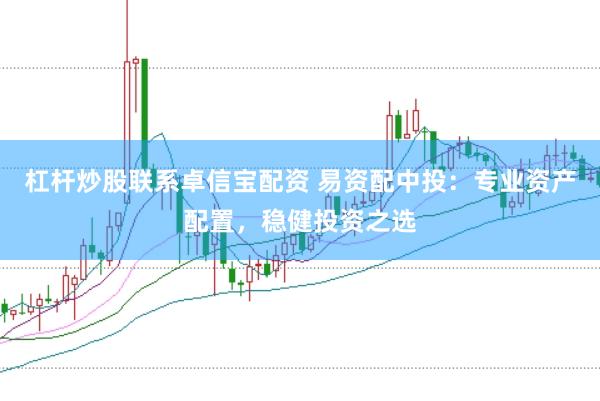 杠杆炒股联系卓信宝配资 易资配中投：专业资产配置，稳健投资之选