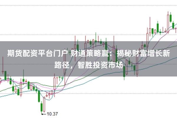 期货配资平台门户 财通策略赢：揭秘财富增长新路径，智胜投资市场
