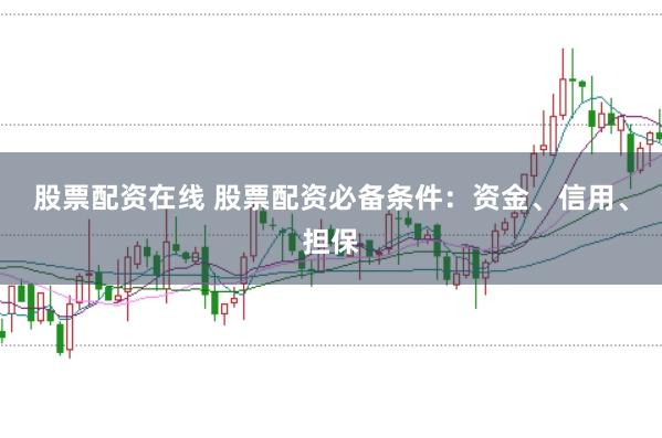 股票配资在线 股票配资必备条件：资金、信用、担保