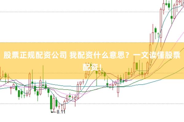 股票正规配资公司 我配资什么意思？一文读懂股票配资！