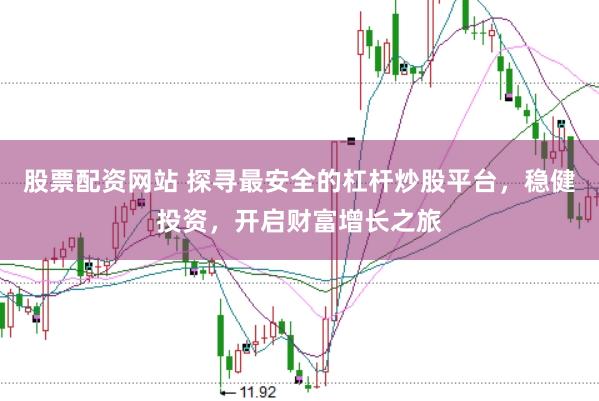 股票配资网站 探寻最安全的杠杆炒股平台,稳健投资,开启财富增长之旅