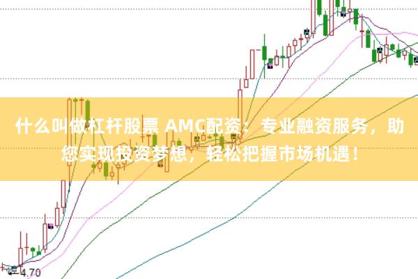 什么叫做杠杆股票 AMC配资：专业融资服务，助您实现投资梦想，轻松把握市场机遇！