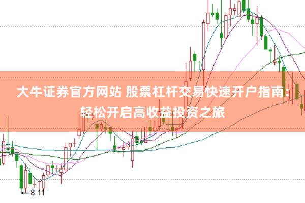 大牛证券官方网站 股票杠杆交易快速开户指南:轻松开启高收益投资之旅
