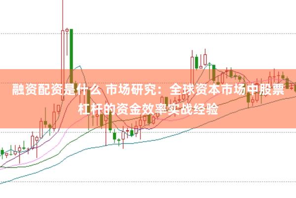 融资配资是什么 市场研究:全球资本市场中股票杠杆的资金效率实战经验