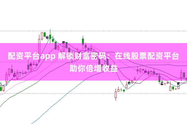 配资平台app 解锁财富密码:在线股票配资平台助你倍增收益