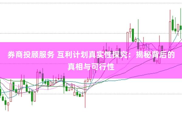 券商投顾服务 互利计划真实性探究：揭秘背后的真相与可行性